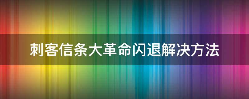 刺客信条大革命闪退解决方法 刺客信条大革命闪退怎么办