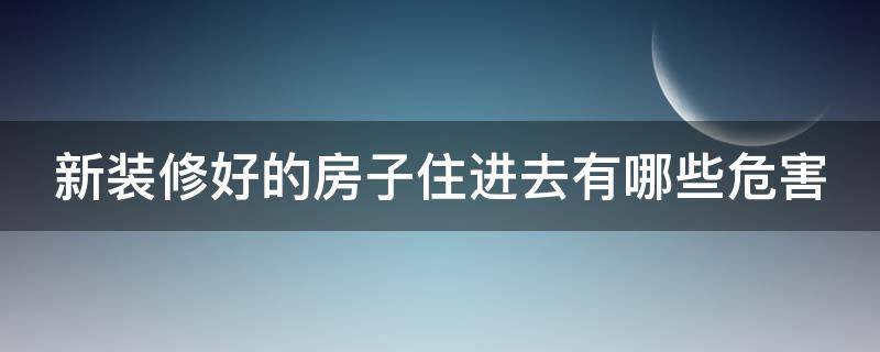 新装修好的房子住进去有哪些危害 住新装修好的房子身体会出现那些症状