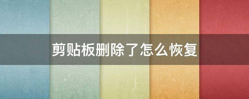 剪贴板删除了怎么恢复（讯飞输入法剪贴板删除了怎么恢复）