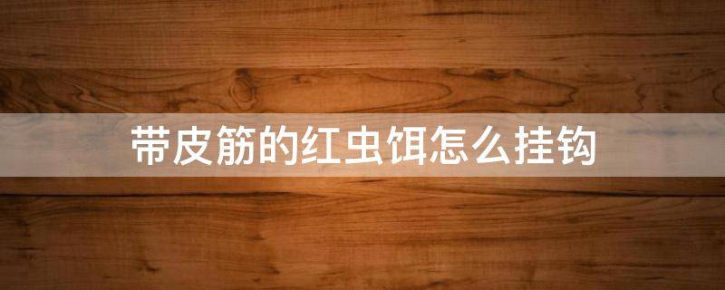 带皮筋的红虫饵怎么挂钩 串钩挂红虫用什么钩