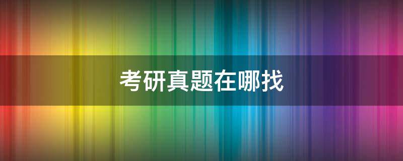 考研真题在哪找 院校考研真题在哪找