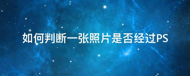 如何判断一张照片是否经过PS 怎么判断照片