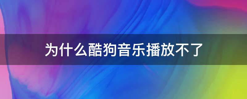 为什么酷狗音乐播放不了 为什么酷狗音乐播放不了,其他网站就可以
