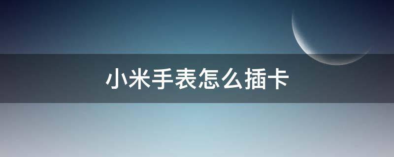 小米手表怎么插卡 小米手表怎么插卡图解法