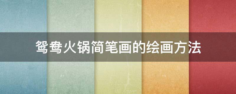 鸳鸯火锅简笔画的绘画方法 鸳鸯火锅怎么画可爱