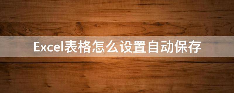 Excel表格怎么设置自动保存 wpsexcel表格怎么设置自动保存