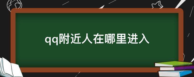 qq附近人在哪里进入 QQ附近的人哪里去了