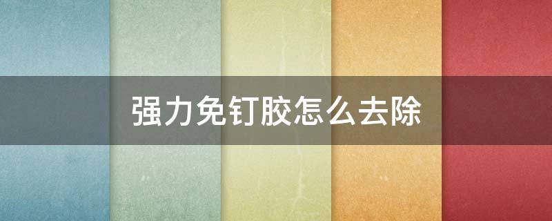 强力免钉胶怎么去除（免钉强力胶如何去除）