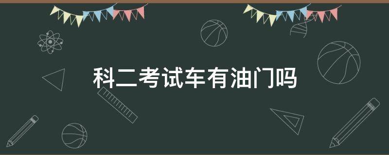 科二考试车有油门吗（科二考试的时候有油门吗）