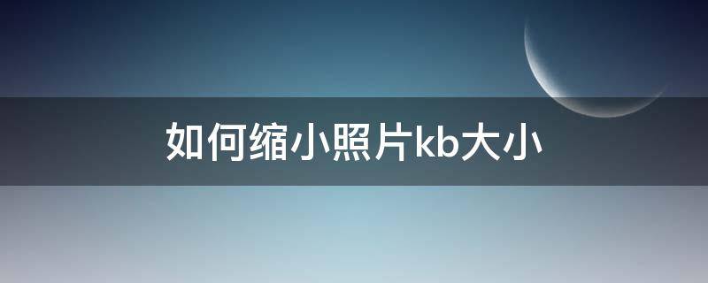 如何缩小照片kb大小（如何缩小照片kb大小且不改变比例）