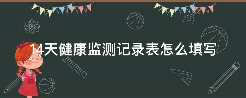 14天健康监测记录表怎么填写（学生14天健康监测记录表怎么填写）