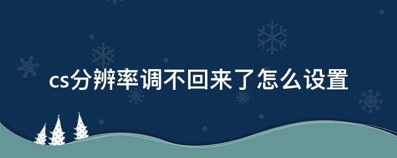 cs分辨率调不回来了怎么设置 cs改了分辨率进不去了