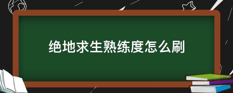 绝地求生熟练度怎么刷 绝地求生生存熟练度怎么刷