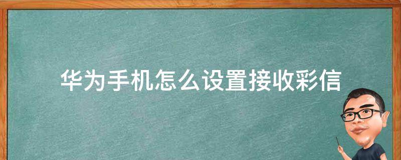 华为手机怎么设置接收彩信 华为手机如何设置彩信