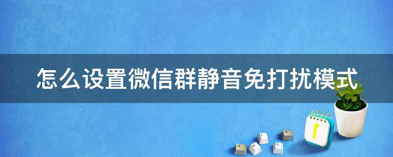 怎么设置微信群静音免打扰模式 微信群怎么设置免打扰