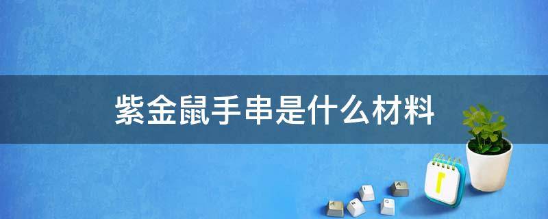 紫金鼠手串是什么材料 紫金鼠手串是什么材料怕水吗功效和作用