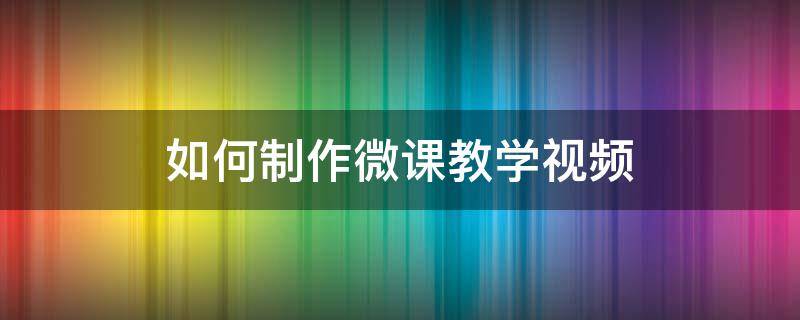 如何制作微课教学视频（微视频制作教程）