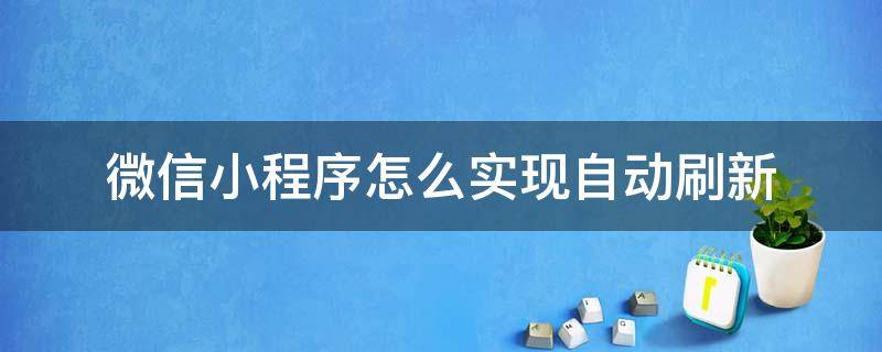 微信小程序怎么实现自动刷新（微信小程序如何自动刷新）