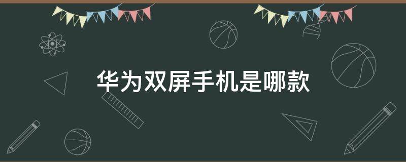 华为双屏手机是哪款（华为最新款双屏幕）