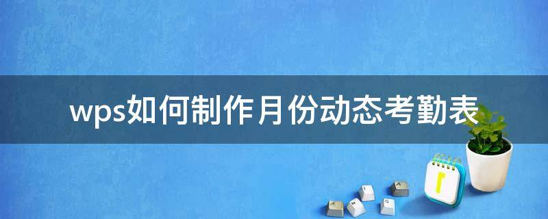 wps如何制作月份动态考勤表 wps动态考勤表的详细制作过程