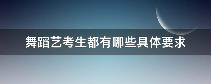 舞蹈艺考生都有哪些具体要求 表演专业艺考舞蹈要求
