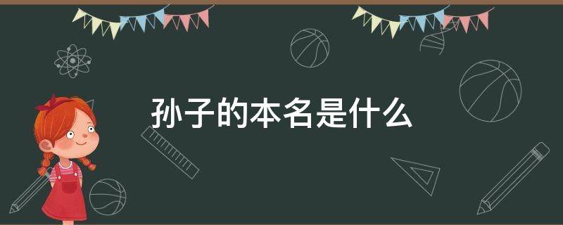 孙子的本名是什么（孙子的全名叫啥）