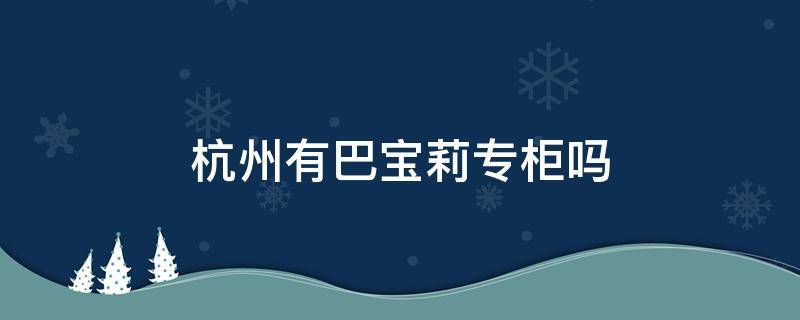 杭州有巴宝莉专柜吗 杭州有没有巴宝莉的专柜