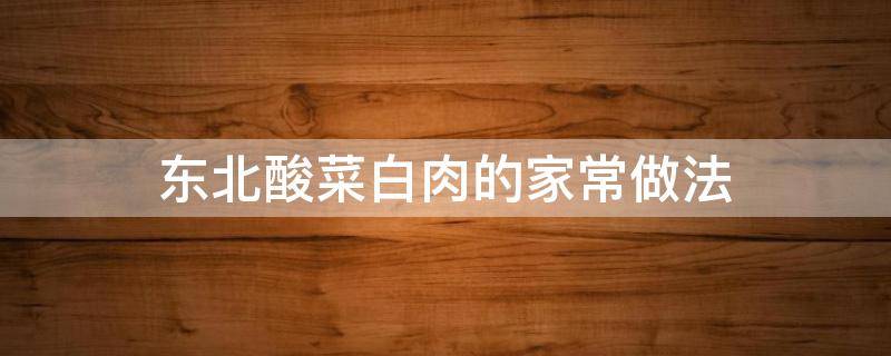 东北酸菜白肉的家常做法（东北酸菜白肉的做法和步骤窍门窍门）