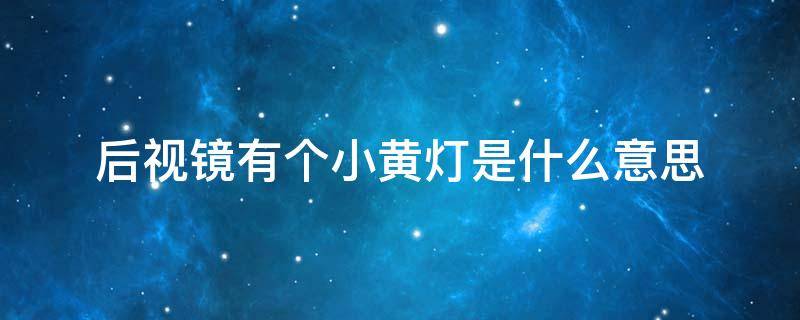 后视镜有个小黄灯是什么意思（车后视镜亮黄灯表示什么意思）