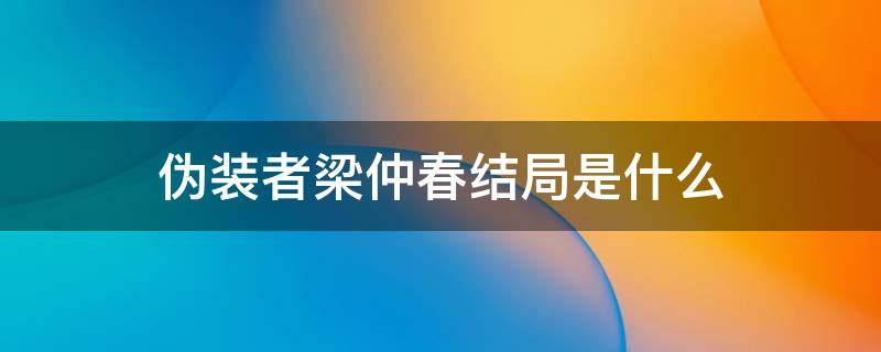 伪装者梁仲春结局是什么 伪装者梁仲春被谁出卖的