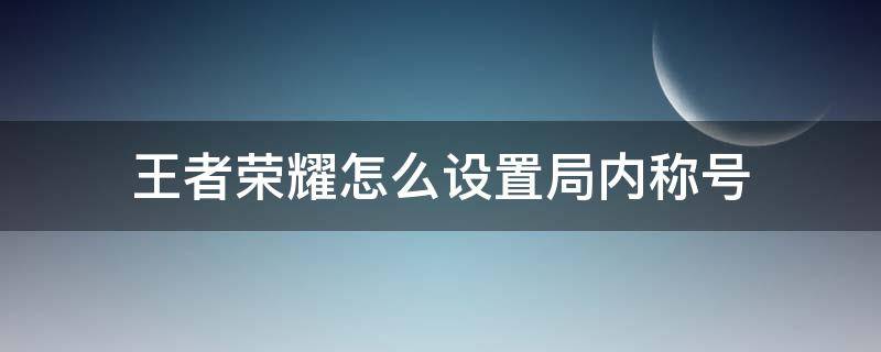 王者荣耀怎么设置局内称号 王者荣耀局内称号哪里设置