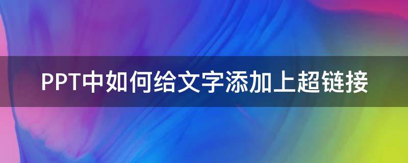 PPT中如何给文字添加上超链接 ppt中如何给相应的文字添加超链接