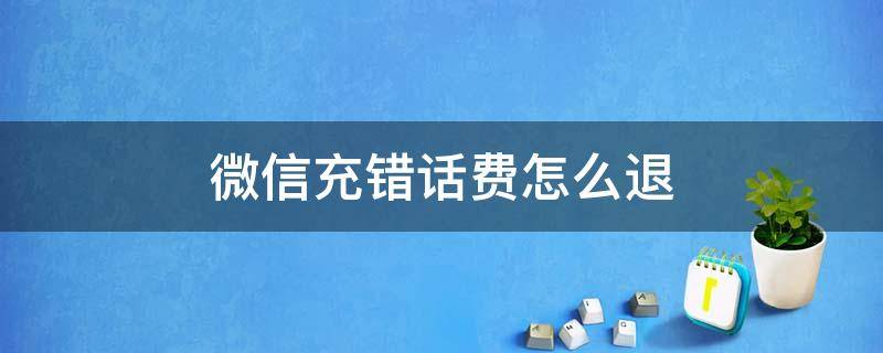 微信充错话费怎么退 微信充错话费怎么退回