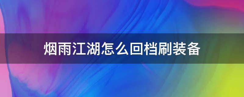 烟雨江湖怎么回档刷装备 烟雨江湖能不能回档刷装备