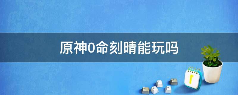 原神0命刻晴能玩吗 原神0命刻晴值得培养吗