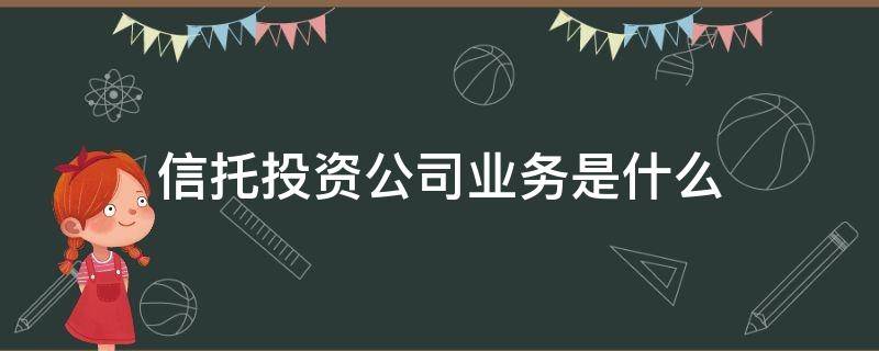 信托投资公司业务是什么（什么叫信托投资公司）