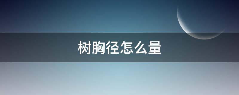 树胸径怎么量（种植树胸径怎么量）