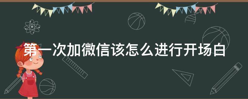 第一次加微信该怎么进行开场白 第一次加微信如何开场