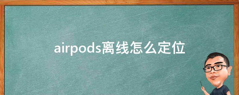 airpods离线怎么定位 airpods离线怎么定位显示找不到位置