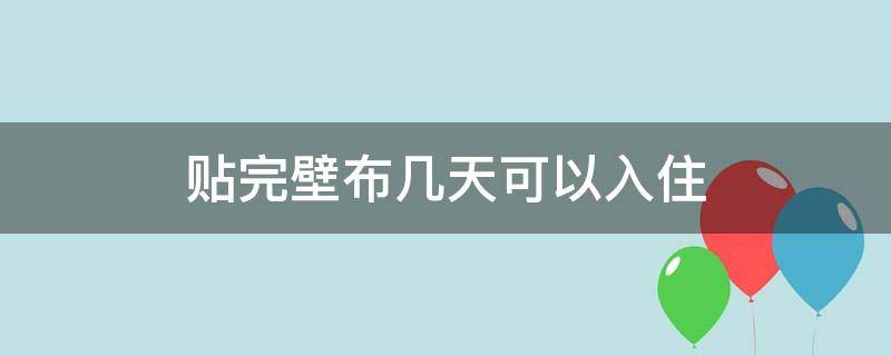 贴完壁布几天可以入住 贴完墙布多久可以入住