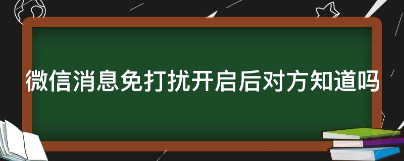 微信消息免打扰开启后对方知道吗 微信消息免打扰开启后对方知道吗