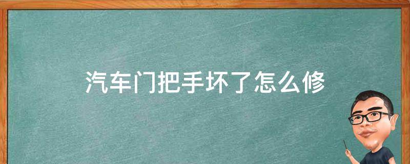 汽车门把手坏了怎么修 汽车门把手坏了怎么修多少钱