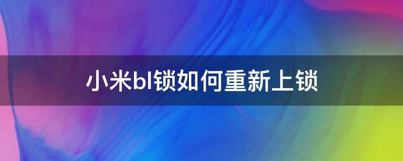 小米bl锁如何重新上锁（小米bl锁如何重新上锁后可以系统自动更新吗?）