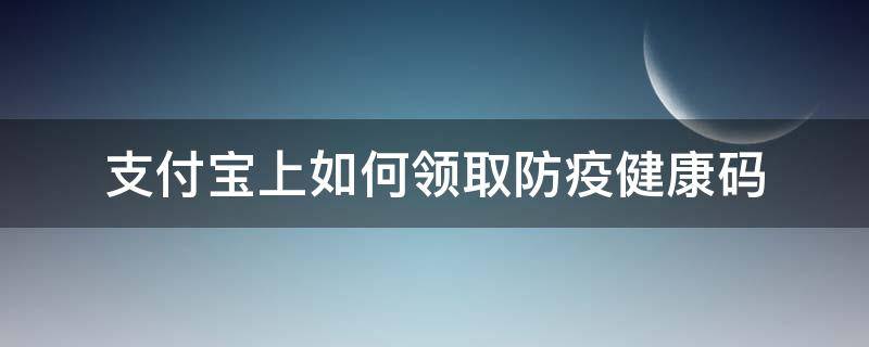支付宝上如何领取防疫健康码 支付宝怎么看防疫健康码