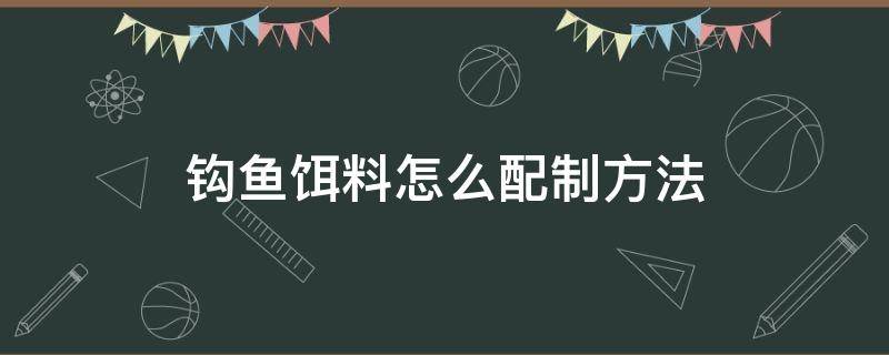 钩鱼饵料怎么配制方法 自制钓鱼饵配方