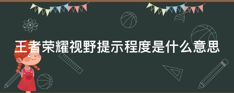 王者荣耀视野提示程度是什么意思（王者视野提示程度啥意思）