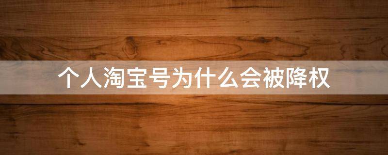 个人淘宝号为什么会被降权 个人淘宝号为啥会被降权