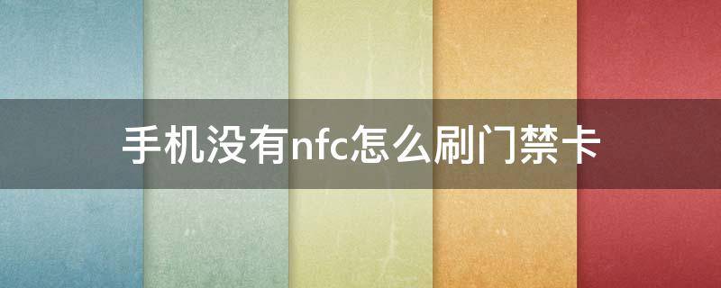 手机没有nfc怎么刷门禁卡（不支持nfc的手机怎么刷门禁卡）