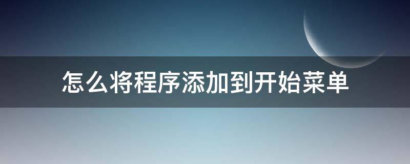 怎么将程序添加到开始菜单（如何将应用程序添加到开始菜单）