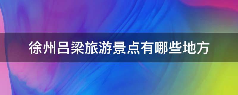 徐州吕梁旅游景点有哪些地方（徐州吕梁风景区在哪）